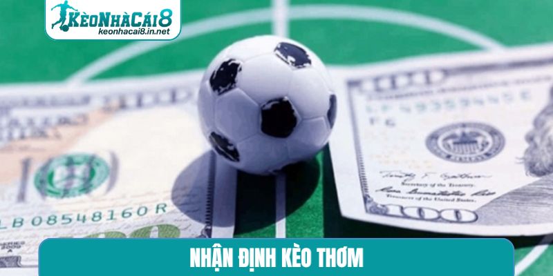 Nhận Định Kèo Thơm - Kỹ Năng Sinh Lời Từ Niềm Đam Mê Sân Cỏ nhận định kèo thơm